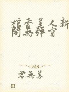 棺香美人新笔趣阁无弹窗