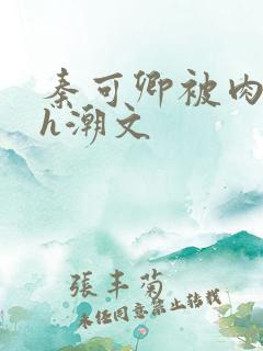 秦可卿被肉干高h潮文