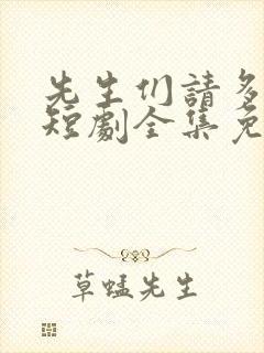 先生们请多指教短剧全集免费观看