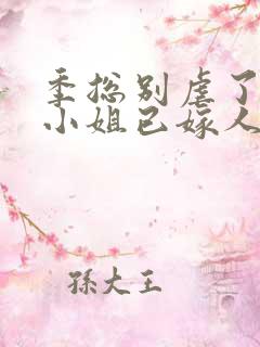 季总别虐了,舒小姐已嫁人全集版