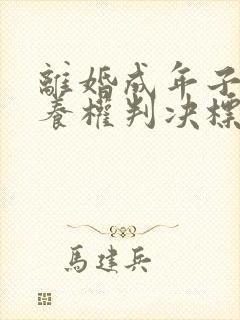 离婚成年子女抚养权判决标准