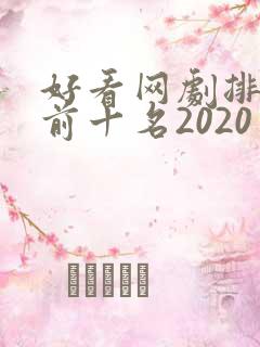 好看网剧排行榜前十名2020