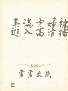 丰满少妇被猛烈进入高清播放在线观看