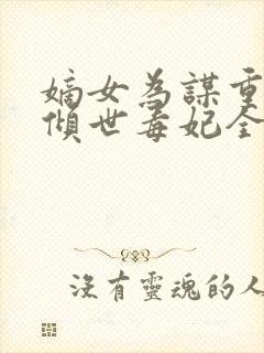 嫡女为谋重生之倾世毒妃全文免费阅读