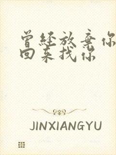 曾经放弃你的人回来找你