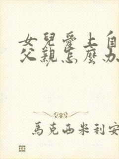 女儿爱上自己的父亲怎么办呢