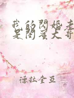 我的闪婚老公竟是闺蜜大哥演员