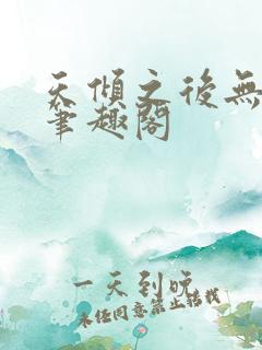 天倾之后无删减笔趣阁