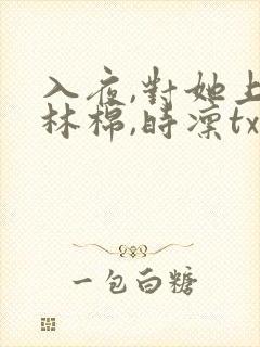 入夜,对她上瘾林棉,时凛txt