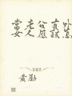 当老公有外遇时女人应该怎么办