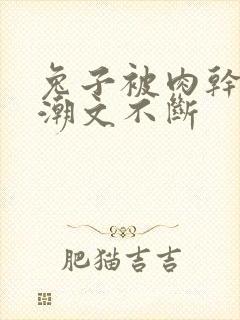 兔子被肉干高h潮文不断