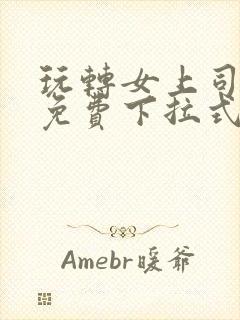 玩转女上司漫画免费下拉式