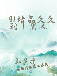 91精品久久福利丨黑人