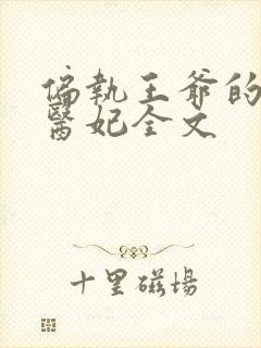 偏执王爷的团宠医妃全文