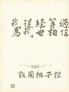 我从经等过你因为我也相信是什么歌