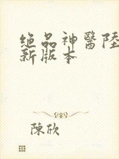 绝品神医陆逸最新版本