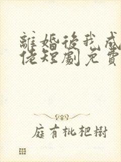 离婚后我成了大佬短剧免费