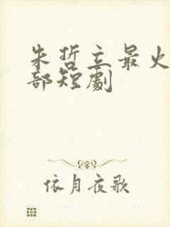 朱哲立最火的5部短剧