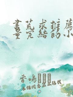 书荒求推荐高质量完结的小说