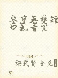 鉴宝无双短剧一口气看完