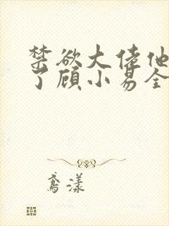 禁欲大佬他沦陷了顾小易全文