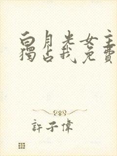 白月光女主总想独占我免费下拉式漫画