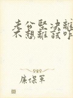 老公坚决离婚我不想离该咋样挽救