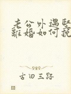 老公外遇坚决要离婚如何挽回