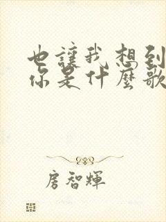 也让我想到我和你是什么歌