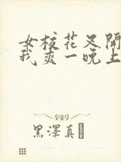 女校花叉开腿让我爽一晚上