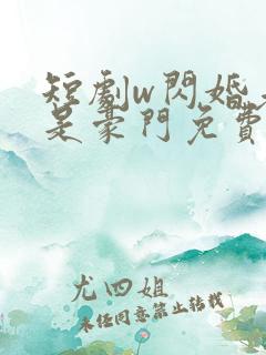 短剧w闪婚老公是豪门免费看