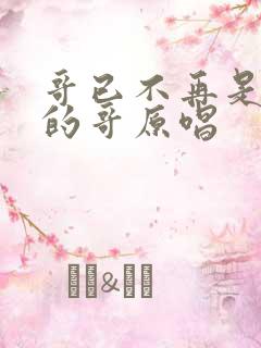 哥已不再是当年的哥原唱