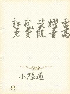 许我荣耀电视剧免费观看高清