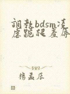 调教bdsm凌虐跪爬羞辱