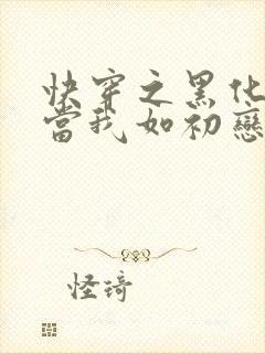 快穿之黑化反派当我如初恋