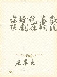 你给我喜欢的电视剧在线观看免费