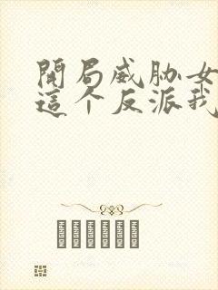 开局威胁女主:这个反派我当定了