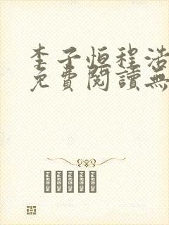 李子恒程浩小说免费阅读无弹窗