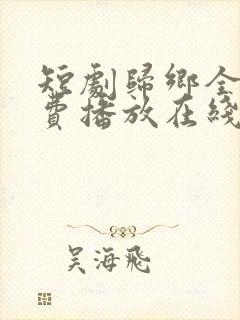 短剧归乡全集免费播放在线观看