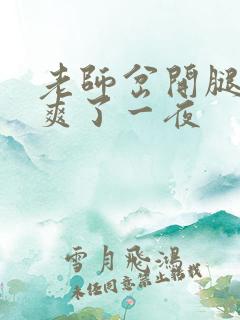 老师岔开腿让我爽了一夜