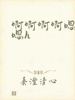 啊啊啊啊嗯嗯嗯嗯h