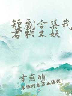 短剧合集我的蛇君软又妖