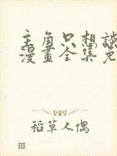 主角只想谈恋爱漫画全集免费看