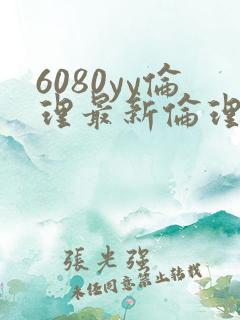 6080yy伦理最新伦理观看