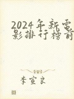 2024年新电影排行榜前十名