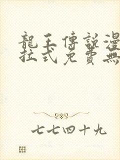 龙王传说漫画下拉式免费无弹窗