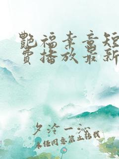 艳福幸意短剧免费播放最新一期