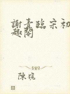 谢青临宋初吟笔趣阁