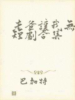 老爸让我无敌了短剧合集