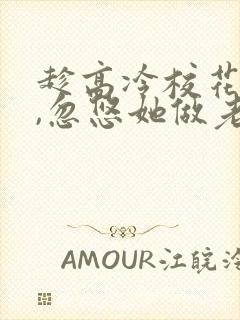 趁高冷校花青涩,忽悠她做老婆在线读